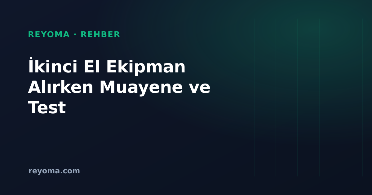 İkinci El Kurumsal Ekipman Alırken Muayene ve Test Rehberi